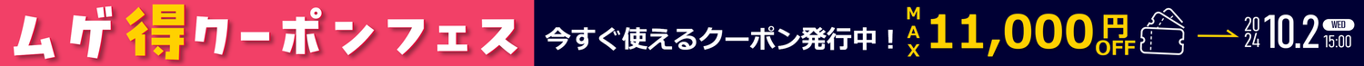 【ムゲ得クーポンフェス】今すぐ使えるクーポン発行中！MAX11,000円OFF【10月2日(水)15時まで】