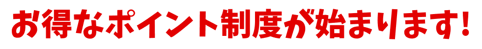 お得なポイント制度が始まります！