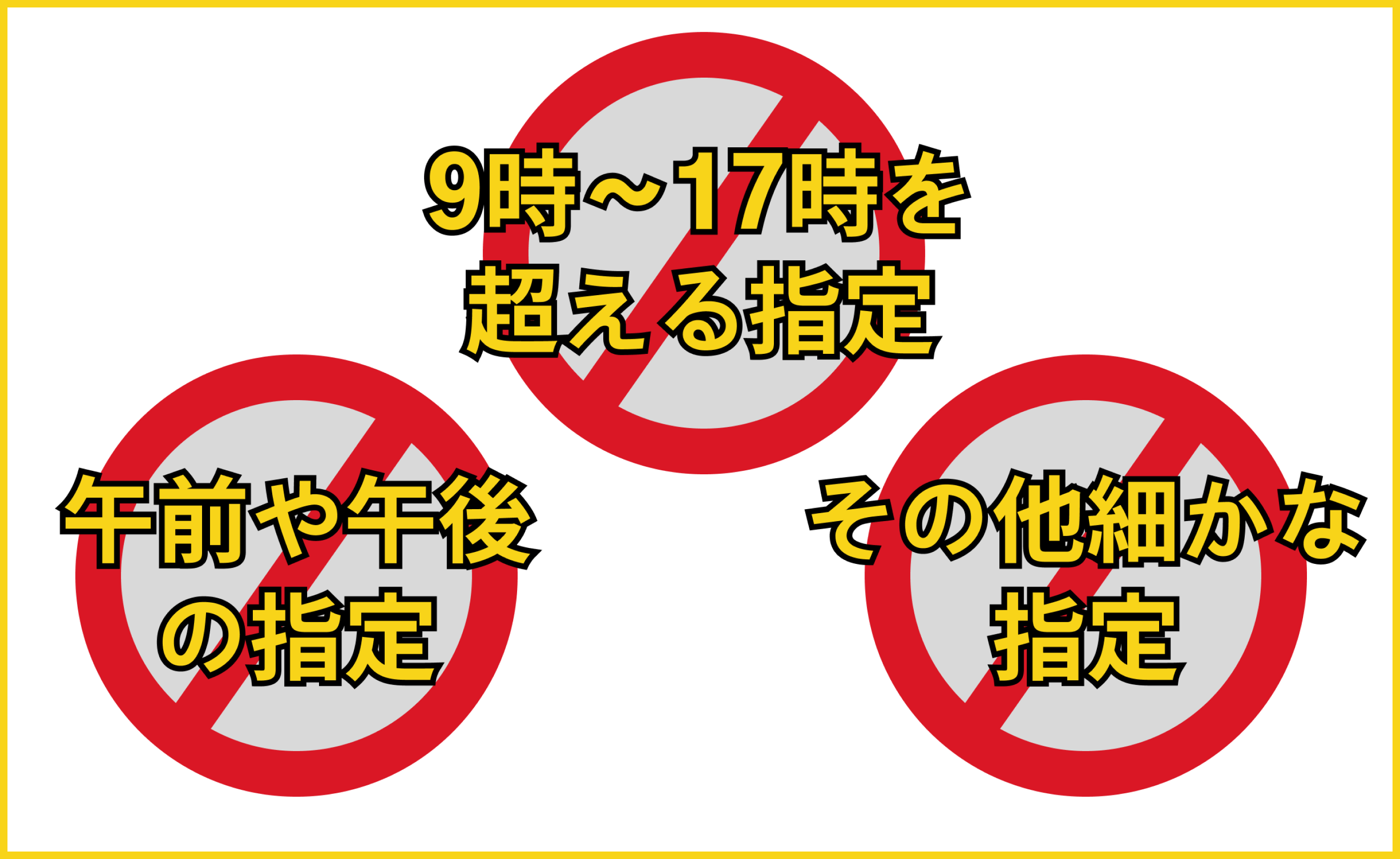 9時～17時を超える指定NG。午前や午後の指定NG。その他細かな指定NG.